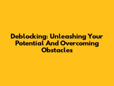 Deblocking: Unleashing Your Potential And Overcoming Obstacles