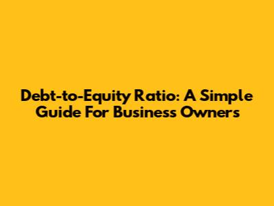 Debt-to-Equity Ratio: A Simple Guide For Business Owners