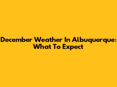 December Weather In Albuquerque: What To Expect
