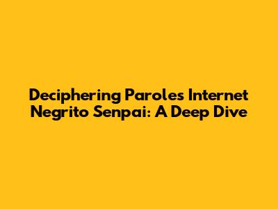 Deciphering 'Paroles Internet Negrito Senpai': A Deep Dive