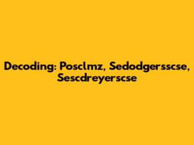 Decoding: Posclmz, Sedodgersscse, Sescdreyerscse