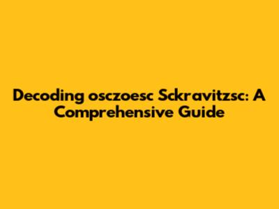 Decoding "osczoesc Sckravitzsc": A Comprehensive Guide