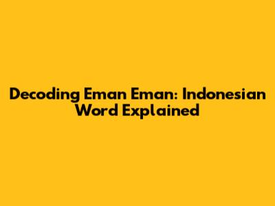 Decoding 'Eman Eman': Indonesian Word Explained
