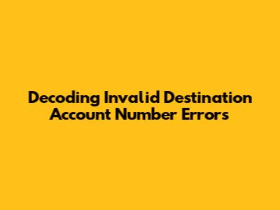 Decoding 'Invalid Destination Account Number' Errors