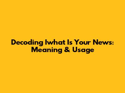 Decoding 'Iwhat Is Your News': Meaning & Usage
