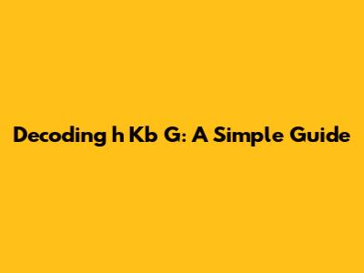 Decoding 'h Kb G': A Simple Guide