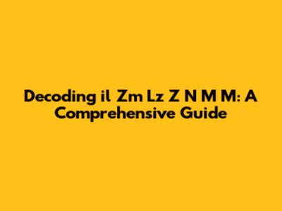 Decoding 'il Zm Lz Z N M M': A Comprehensive Guide