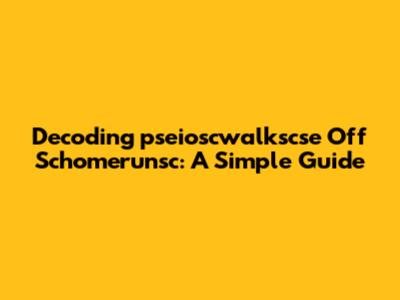 Decoding 'pseioscwalkscse Off Schomerunsc': A Simple Guide