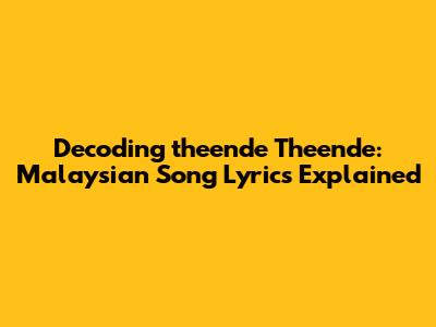Decoding 'theende Theende': Malaysian Song Lyrics Explained