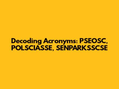Decoding Acronyms: PSEOSC, POLSCIASSE, SENPARKSSCSE
