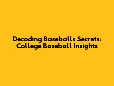 Decoding Baseball's Secrets: College Baseball Insights