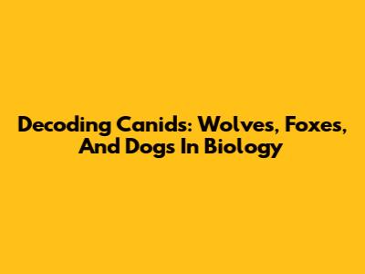 Decoding Canids: Wolves, Foxes, And Dogs In Biology