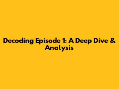 Decoding Episode 1: A Deep Dive & Analysis