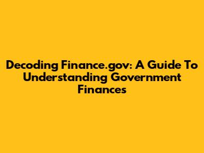 Decoding Finance.gov: A Guide To Understanding Government Finances
