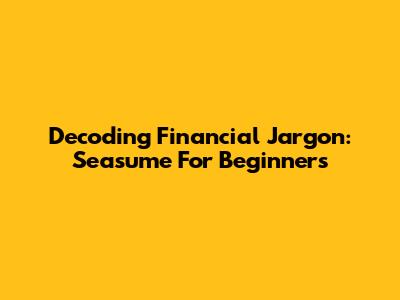 Decoding Financial Jargon: Seasume For Beginners
