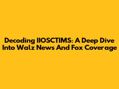 Decoding IIOSCTIMS: A Deep Dive Into Walz News And Fox Coverage