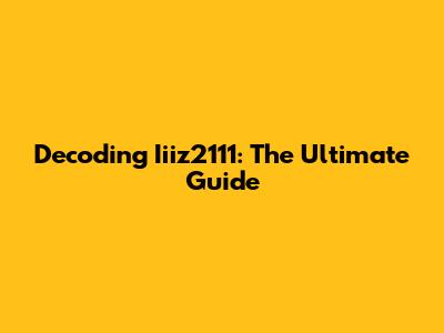 Decoding Iiiz2111: The Ultimate Guide