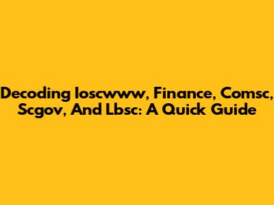 Decoding Ioscwww, Finance, Comsc, Scgov, And Lbsc: A Quick Guide