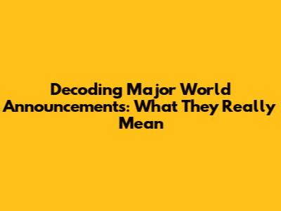 Decoding Major World Announcements: What They Really Mean