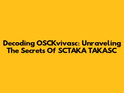 Decoding OSCKvivasc: Unraveling The Secrets Of SCTAKA TAKASC