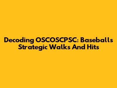 Decoding OSCOSCPSC: Baseball's Strategic Walks And Hits
