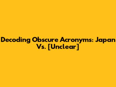 Decoding Obscure Acronyms: Japan Vs. [Unclear]