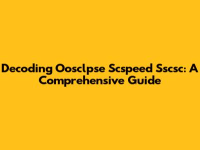 Decoding Oosclpse Scspeed Sscsc: A Comprehensive Guide