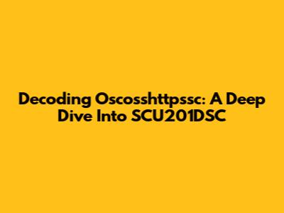 Decoding Oscosshttpssc: A Deep Dive Into SCU201DSC