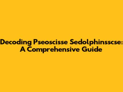 Decoding Pseoscisse Sedolphinsscse: A Comprehensive Guide