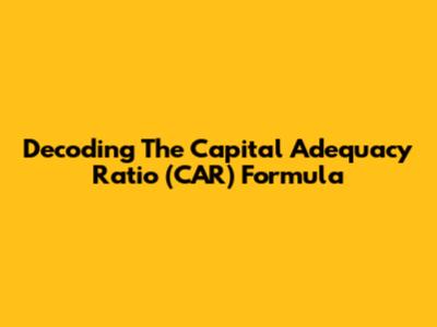 Decoding The Capital Adequacy Ratio (CAR) Formula