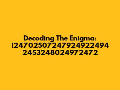 Decoding The Enigma: I24702507247924922494 2453248024972472