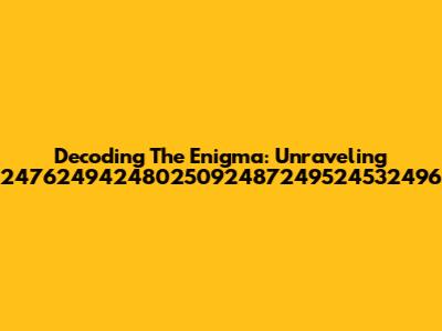 Decoding The Enigma: Unraveling 24762494248025092487249524532496