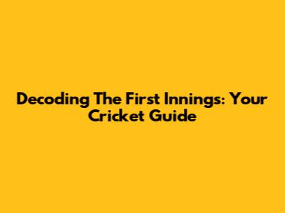 Decoding The First Innings: Your Cricket Guide