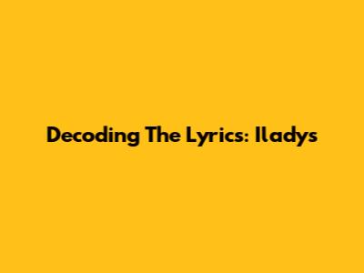 Decoding The Lyrics: Ilady's 