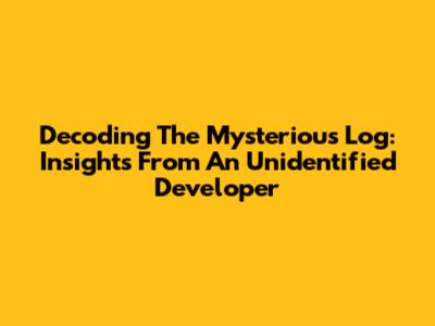 Decoding The Mysterious Log: Insights From An Unidentified Developer