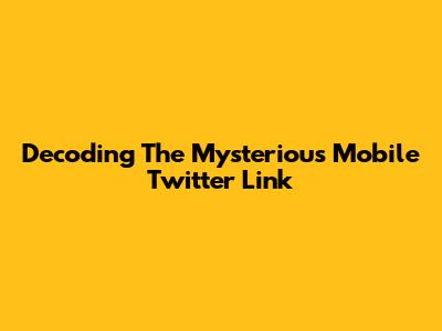 Decoding The Mysterious Mobile Twitter Link