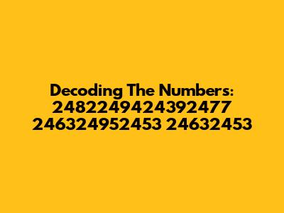 Decoding The Numbers: 2482249424392477 246324952453 24632453