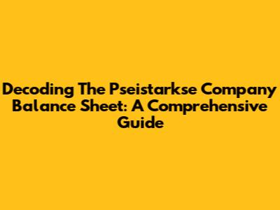 Decoding The Pseistarkse Company Balance Sheet: A Comprehensive Guide