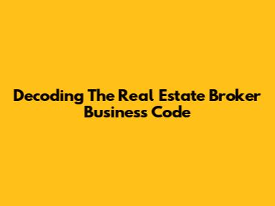 Decoding The Real Estate Broker Business Code