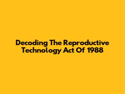 Decoding The Reproductive Technology Act Of 1988