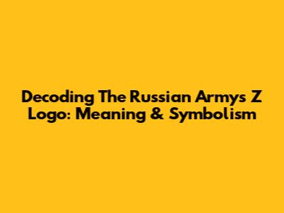 Decoding The Russian Army's "Z" Logo: Meaning & Symbolism