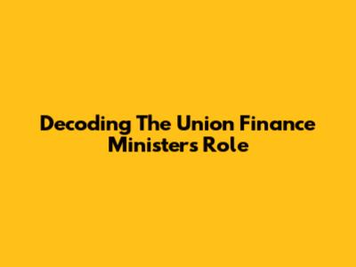 Decoding The Union Finance Minister's Role