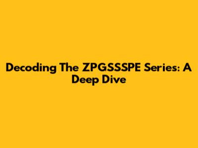 Decoding The ZPGSSSPE Series: A Deep Dive