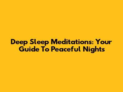 Deep Sleep Meditations: Your Guide To Peaceful Nights