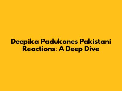 Deepika Padukone's Pakistani Reactions: A Deep Dive