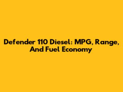 Defender 110 Diesel: MPG, Range, And Fuel Economy