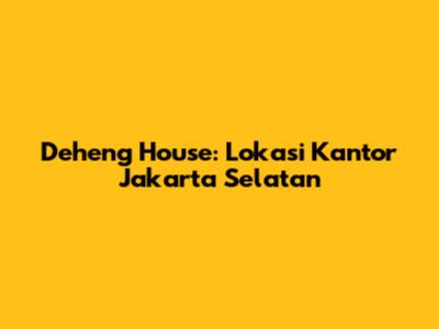 Deheng House: Lokasi Kantor Jakarta Selatan