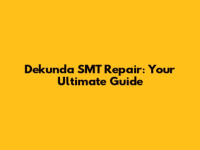 Dekunda SMT Repair: Your Ultimate Guide
