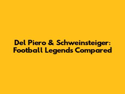Del Piero & Schweinsteiger: Football Legends Compared