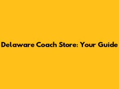 Delaware Coach Store: Your Guide